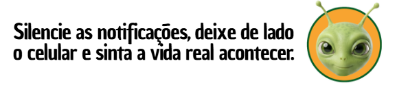 Silencie as notificações, deixe de lado o celular e sinta a vida real acontecer.
